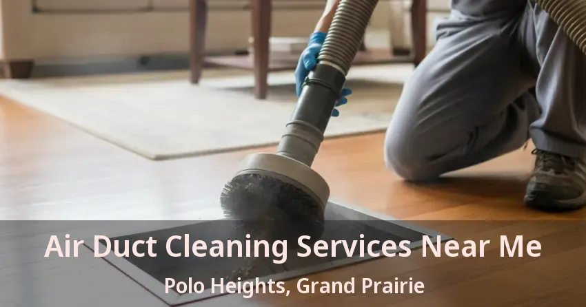 Air Duct Cleaning Services Near Me Polo Heights, Grand Prairie - TX