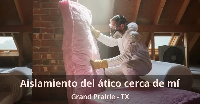 Aislamiento del ático cerca de mí Grand Prairie - TX