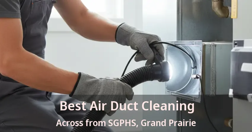 Best Air Duct Cleaning Across from SGPHS, Grand Prairie - TX
