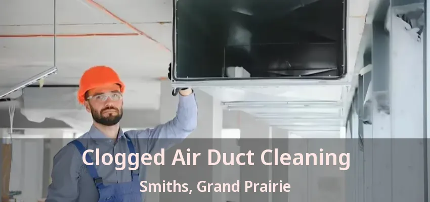 Clogged Air Duct Cleaning Smiths, Grand Prairie - TX