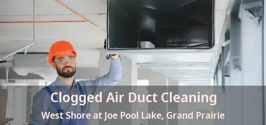 Clogged Air Duct Cleaning West Shore at Joe Pool Lake, Grand Prairie - TX