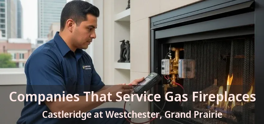 Companies That Service Gas Fireplaces Castleridge at Westchester, Grand Prairie - TX