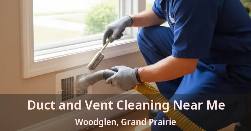 Duct and Vent Cleaning Near Me Woodglen, Grand Prairie - TX Duct and Vent Cleaning Near Me Woodglen, Grand Prairie - TX