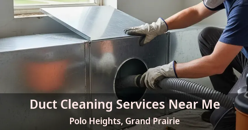 Duct Cleaning Services Near Me Polo Heights, Grand Prairie - TX