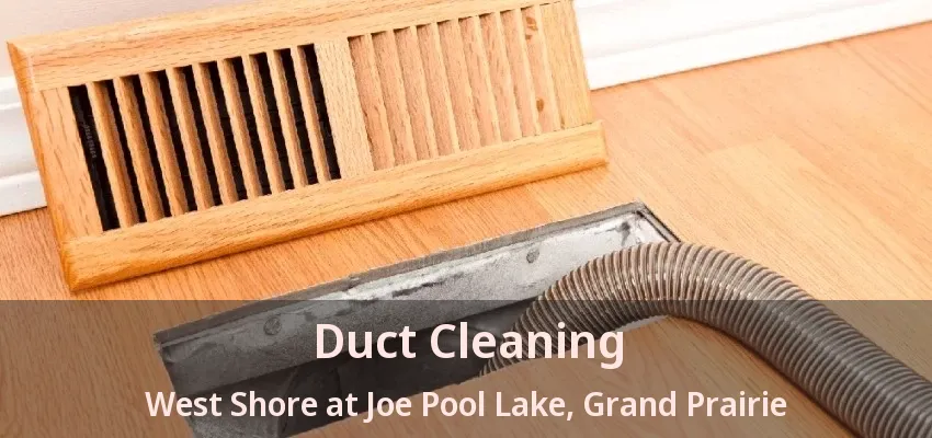 Duct Cleaning West Shore at Joe Pool Lake, Grand Prairie - TX