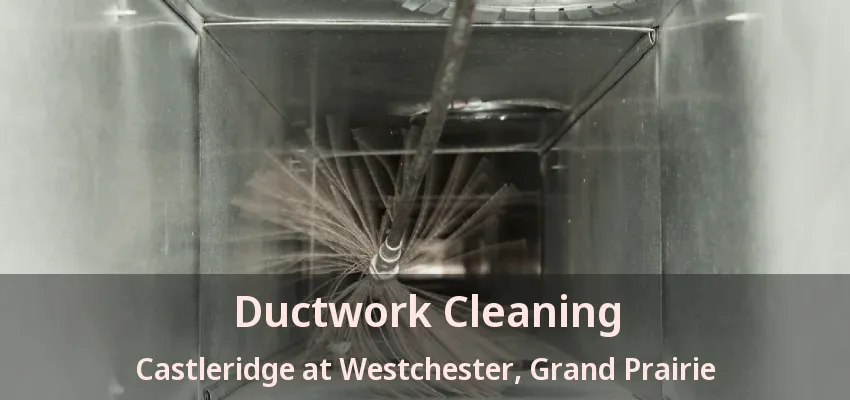 Ductwork Cleaning Castleridge at Westchester, Grand Prairie - TX