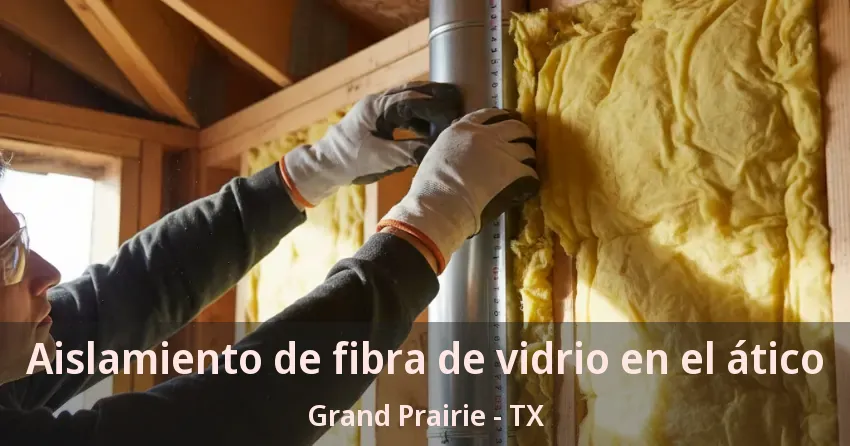 Aislamiento de fibra de vidrio en el ático Grand Prairie - TX
