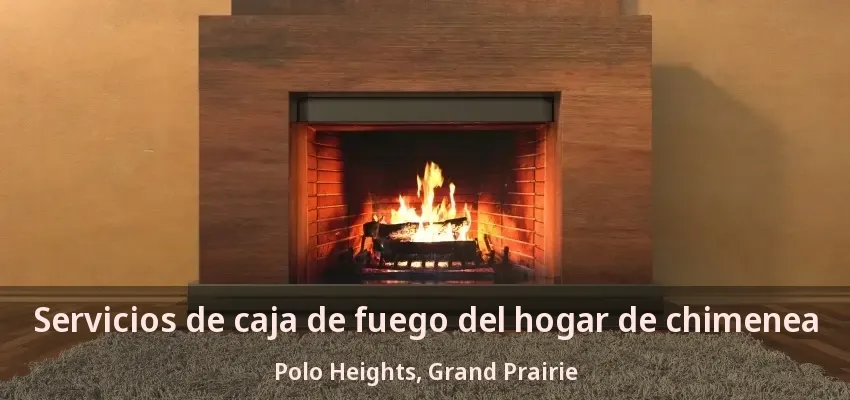 Servicios de caja de fuego del hogar de chimenea Polo Heights, Grand Prairie - TX