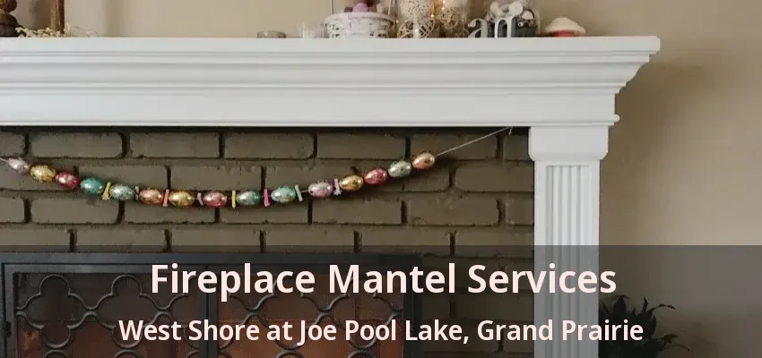 Fireplace Mantel Services West Shore at Joe Pool Lake, Grand Prairie - TX
