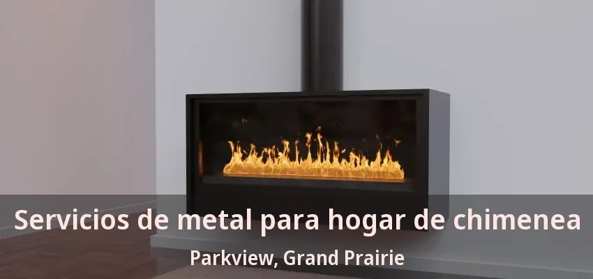 Servicios de metal para hogar de chimenea Parkview, Grand Prairie - TX