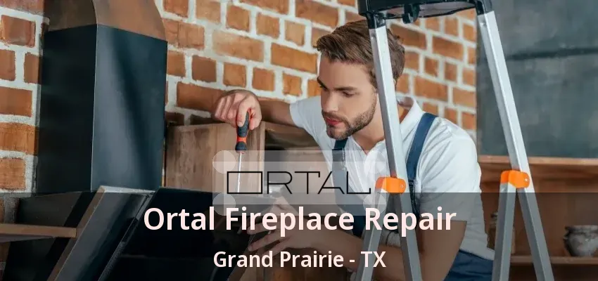 Ortal Fireplace Repair Grand Prairie - TX
