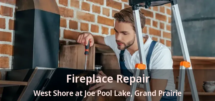 Fireplace Repair West Shore at Joe Pool Lake, Grand Prairie - TX