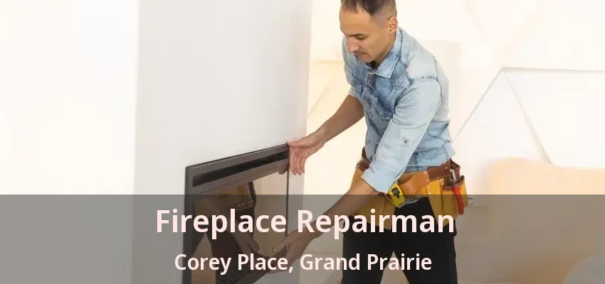 Fireplace Repairman Corey Place, Grand Prairie - TX