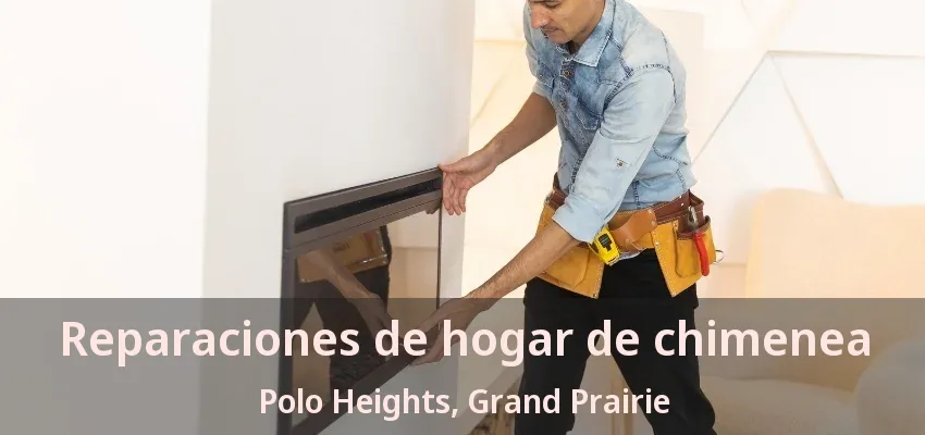 Reparaciones de hogar de chimenea Polo Heights, Grand Prairie - TX