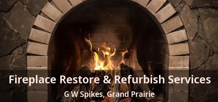 Fireplace Restore & Refurbish Services G W Spikes, Grand Prairie - TX