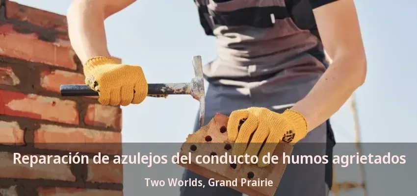 Reparación de azulejos del conducto de humos agrietados Two Worlds, Grand Prairie - TX Reparación de azulejos del conducto de humos agrietados Two Worlds, Grand Prairie - TX