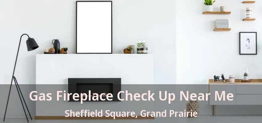 Gas Fireplace Check Up Near Me Sheffield Square, Grand Prairie - TX