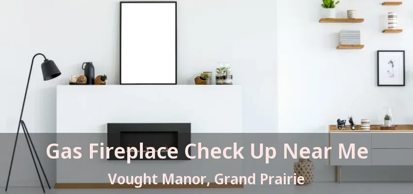 Gas Fireplace Check Up Near Me Vought Manor, Grand Prairie - TX
