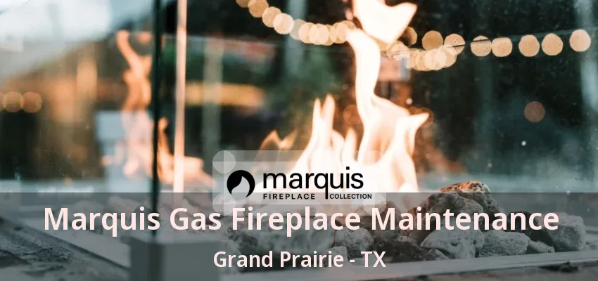 Marquis Gas Fireplace Maintenance Grand Prairie - TX
