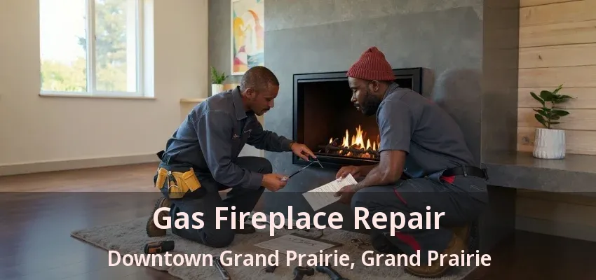 Gas Fireplace Repair Downtown Grand Prairie, Grand Prairie - TX