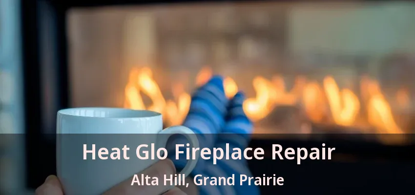 Heat Glo Fireplace Repair Alta Hill, Grand Prairie - TX