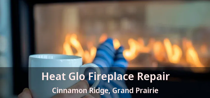 Heat Glo Fireplace Repair Cinnamon Ridge, Grand Prairie - TX