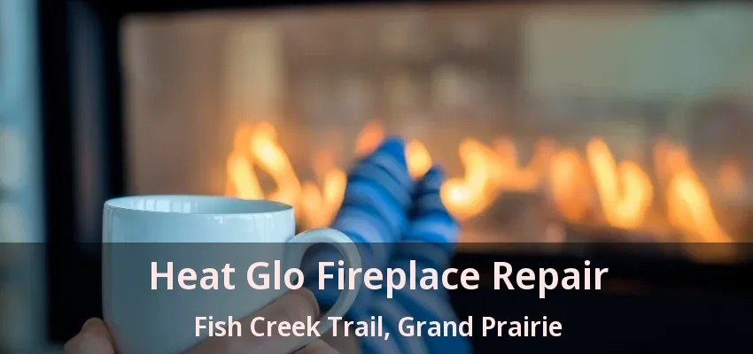 Heat Glo Fireplace Repair Fish Creek Trail, Grand Prairie - TX