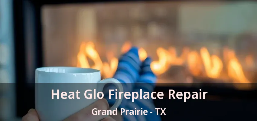Heat Glo Fireplace Repair Grand Prairie - TX