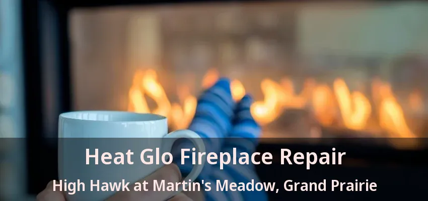 Heat Glo Fireplace Repair High Hawk at Martin's Meadow, Grand Prairie - TX