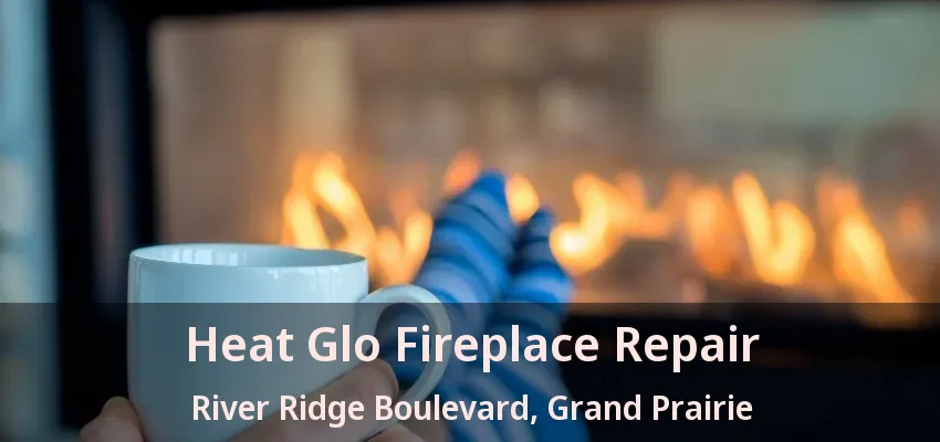 Heat Glo Fireplace Repair River Ridge Boulevard, Grand Prairie - TX