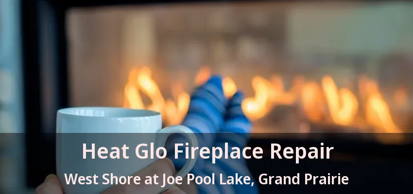 Heat Glo Fireplace Repair West Shore at Joe Pool Lake, Grand Prairie - TX