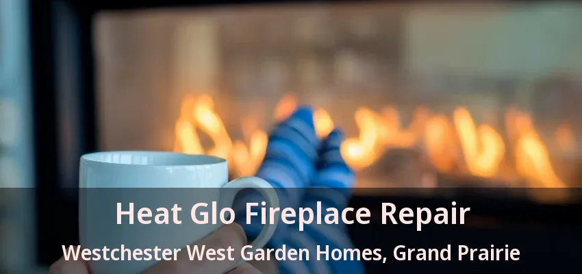 Heat Glo Fireplace Repair Westchester West Garden Homes, Grand Prairie - TX