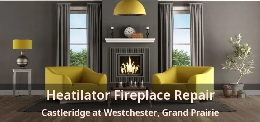 Heatilator Fireplace Repair Castleridge at Westchester, Grand Prairie - TX