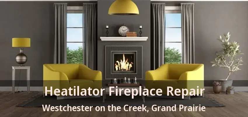 Heatilator Fireplace Repair Westchester on the Creek, Grand Prairie - TX