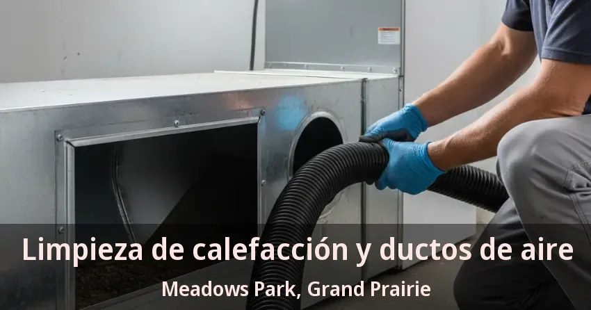 Limpieza de calefacción y ductos de aire Meadows Park, Grand Prairie - TX