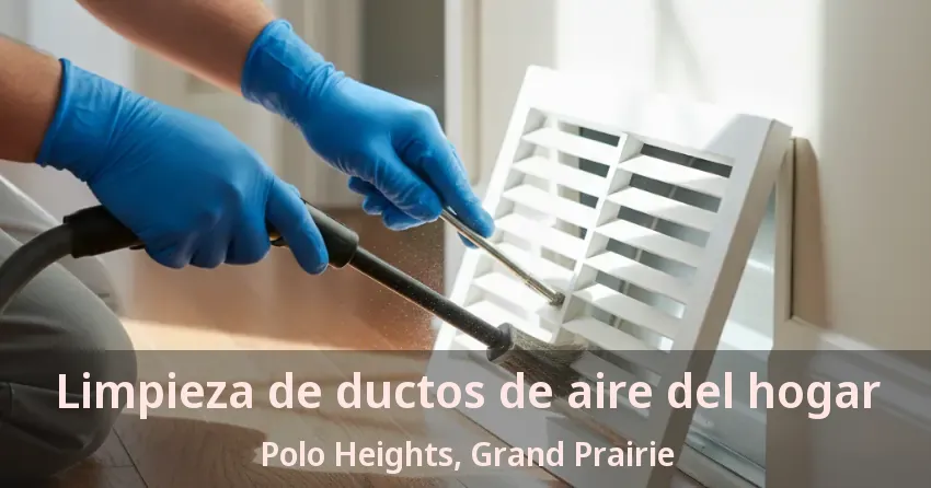 Limpieza de ductos de aire del hogar Polo Heights, Grand Prairie - TX