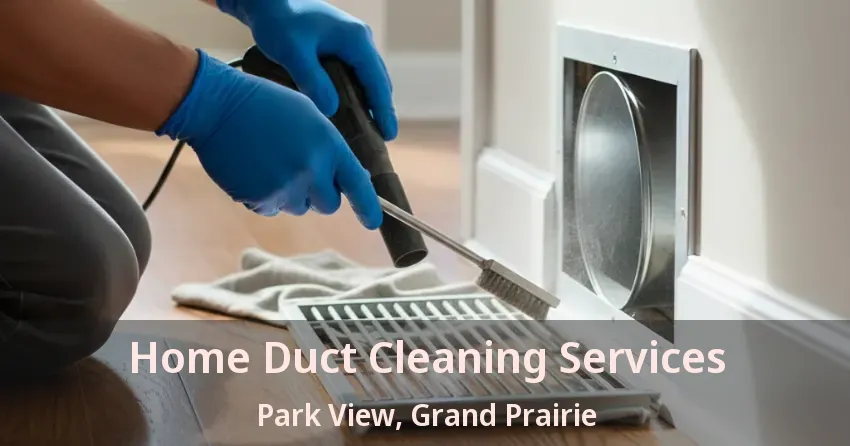 Home Duct Cleaning Services Park View, Grand Prairie - TX Home Duct Cleaning Services Park View, Grand Prairie - TX