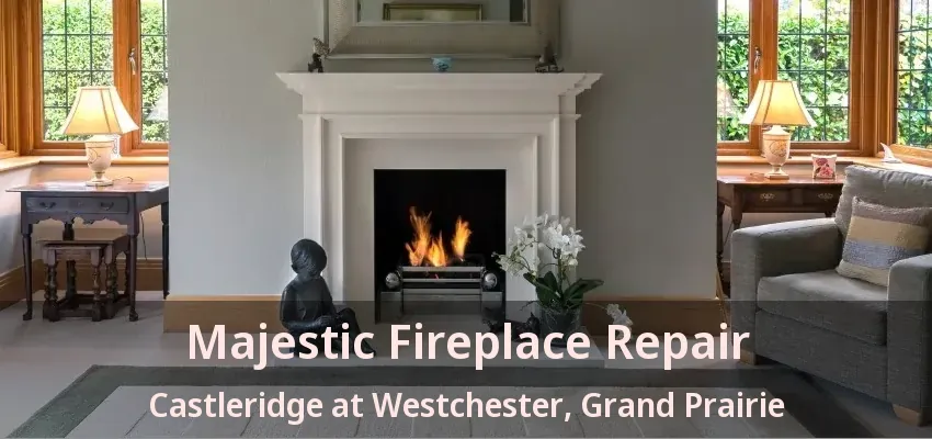 Majestic Fireplace Repair Castleridge at Westchester, Grand Prairie - TX
