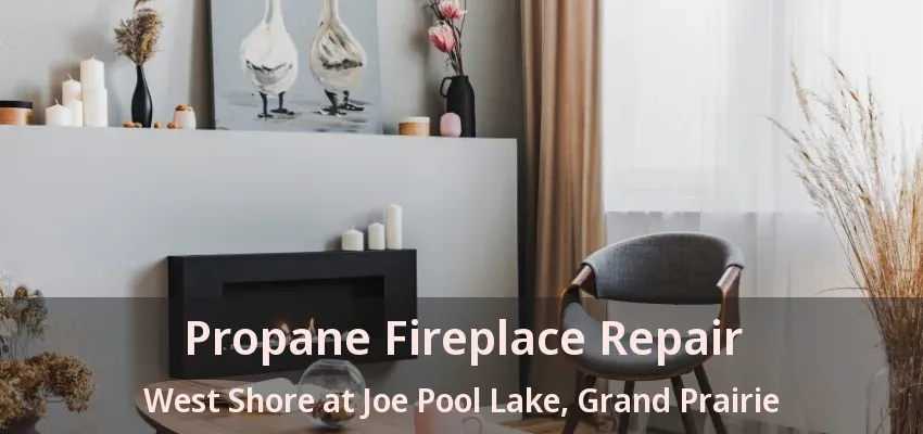 Propane Fireplace Repair West Shore at Joe Pool Lake, Grand Prairie - TX