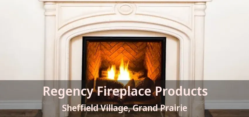 Regency Fireplace Products Sheffield Village, Grand Prairie - TX