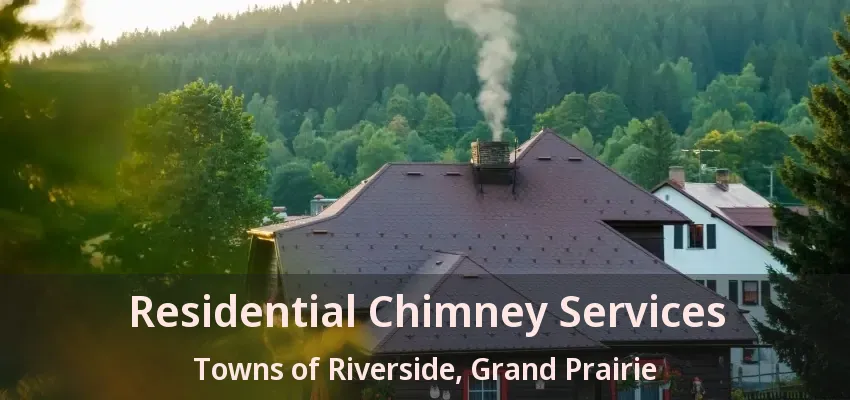 Residential Chimney Services Towns of Riverside, Grand Prairie - TX