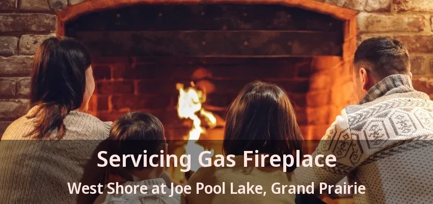 Servicing Gas Fireplace West Shore at Joe Pool Lake, Grand Prairie - TX