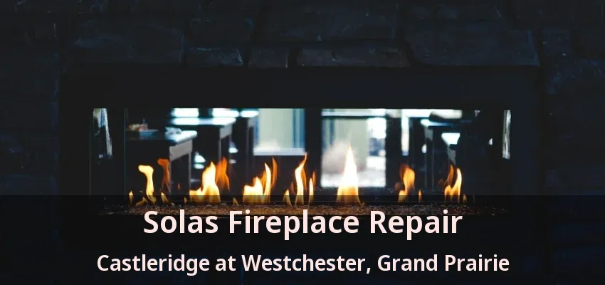 Solas Fireplace Repair Castleridge at Westchester, Grand Prairie - TX