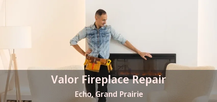 Valor Fireplace Repair Echo, Grand Prairie - TX