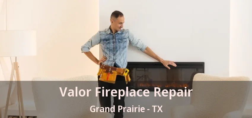 Valor Fireplace Repair Grand Prairie - TX