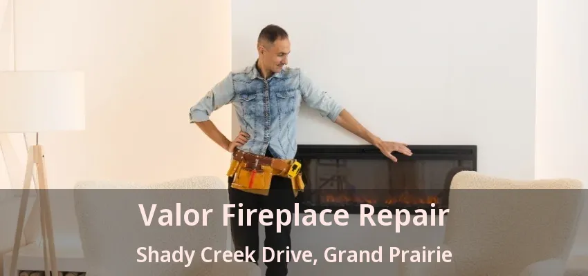 Valor Fireplace Repair Shady Creek Drive, Grand Prairie - TX
