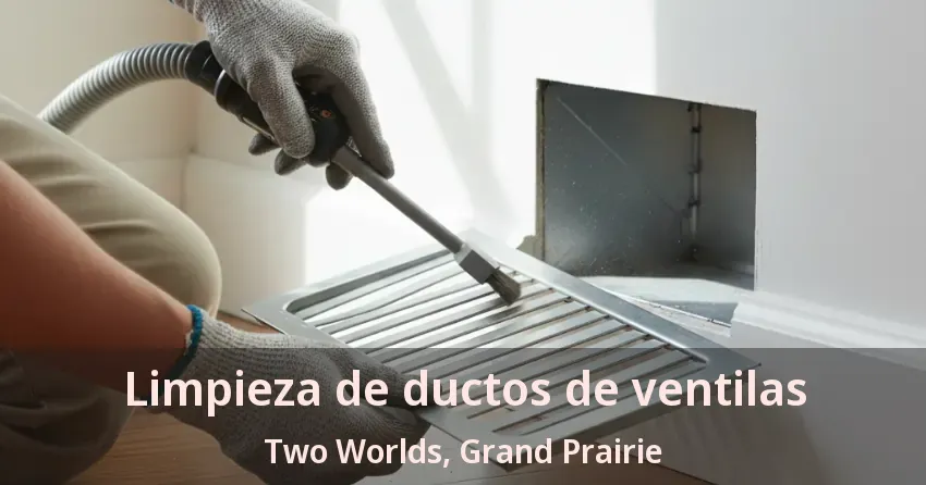 Limpieza de ductos de ventilas Two Worlds, Grand Prairie - TX