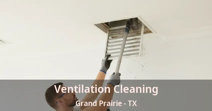 Ventilation Cleaning Grand Prairie - TX