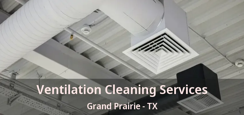 Ventilation Cleaning Services Grand Prairie - TX