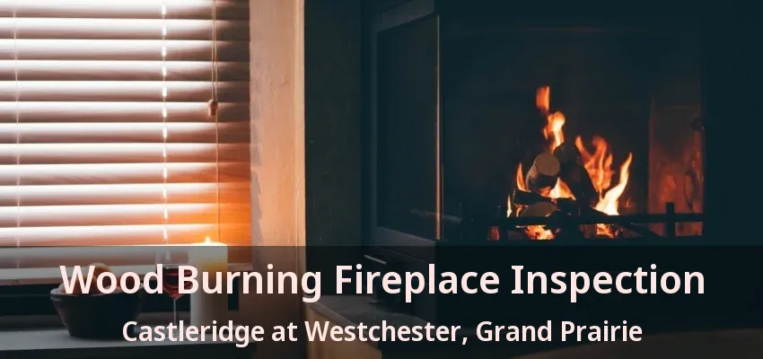 Wood Burning Fireplace Inspection Castleridge at Westchester, Grand Prairie - TX